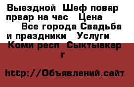 Выездной “Шеф-повар /првар на час › Цена ­ 1 000 - Все города Свадьба и праздники » Услуги   . Коми респ.,Сыктывкар г.